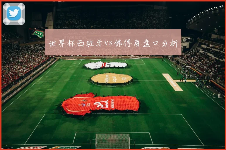世界杯西班牙vs佛得角盘口分析