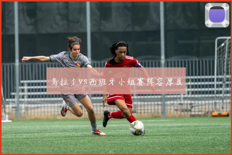 乌拉圭vs西班牙小组赛阵容厚度