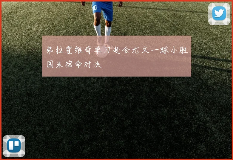 弗拉霍维奇单刀赴会尤文一球小胜国米宿命对决