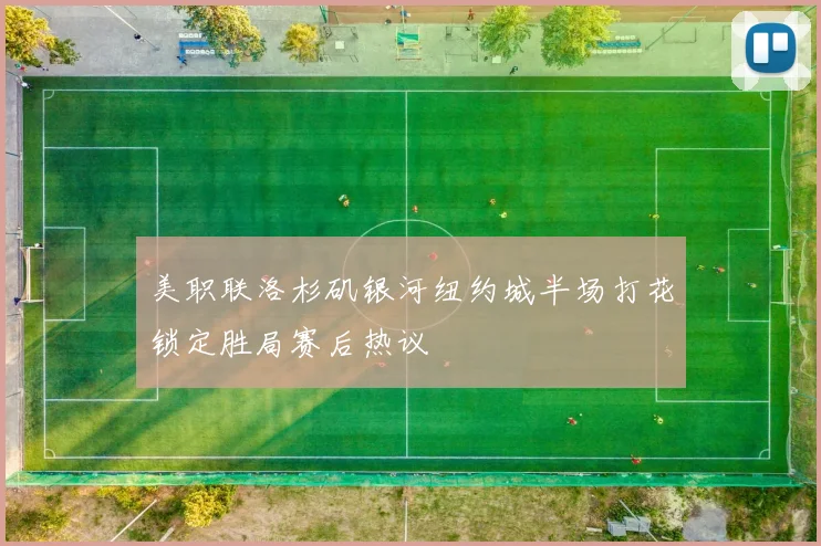 美职联洛杉矶银河纽约城半场打花锁定胜局赛后热议