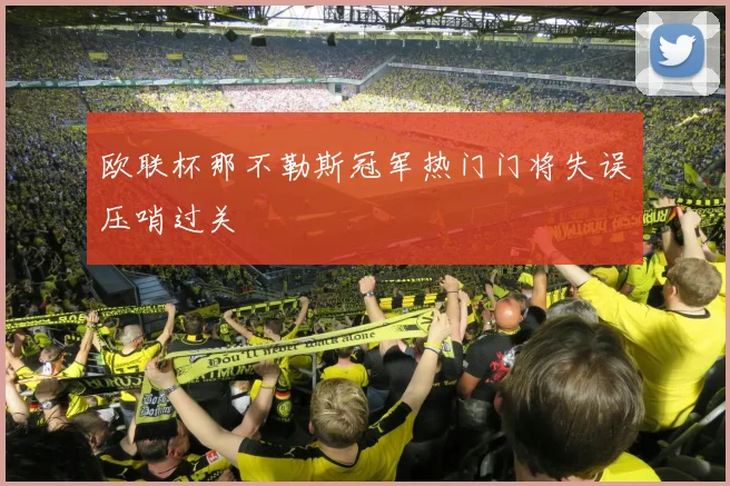 欧联杯那不勒斯冠军热门门将失误压哨过关