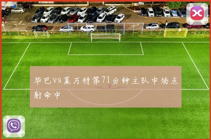毕巴vs莱万特第71分钟主队中场点射命中