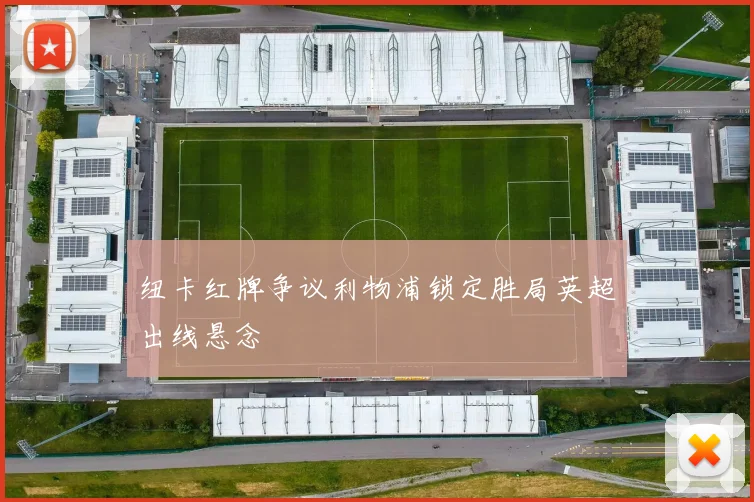 纽卡红牌争议利物浦锁定胜局英超出线悬念