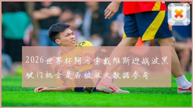 2026世界杯阿方索戴维斯迎战波黑破门机会是否被放大数据参考