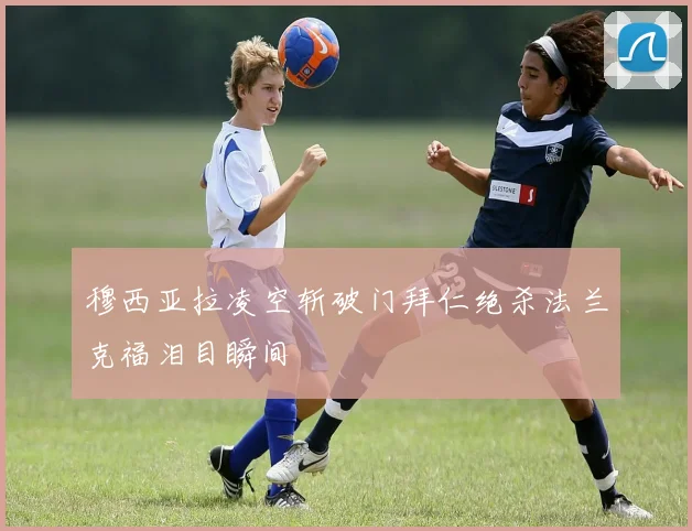 穆西亚拉凌空斩破门拜仁绝杀法兰克福泪目瞬间