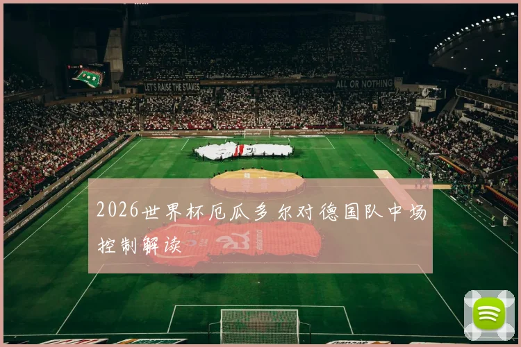 2026世界杯厄瓜多尔对德国队中场控制解读