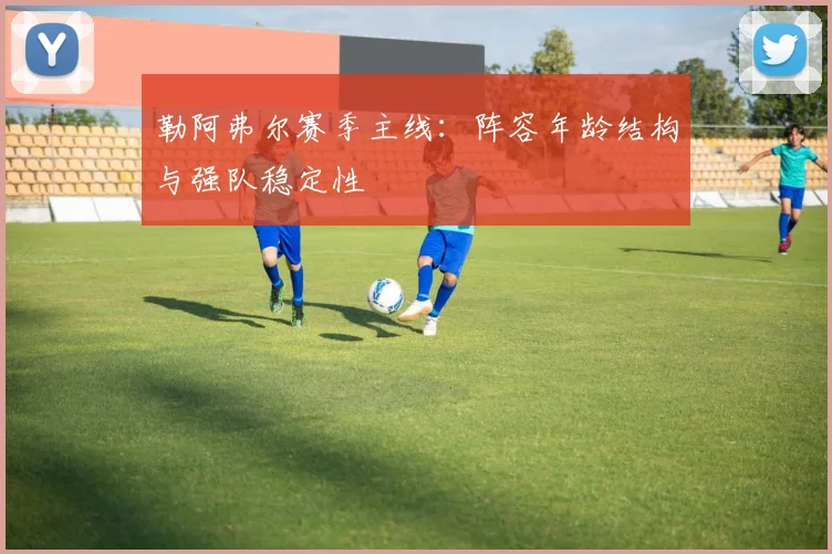 勒阿弗尔赛季主线：阵容年龄结构与强队稳定性