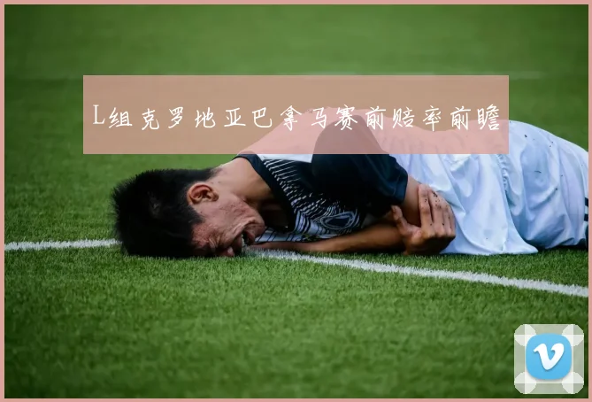 L组克罗地亚巴拿马赛前赔率前瞻
