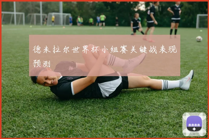 德米拉尔世界杯小组赛关键战表现预测