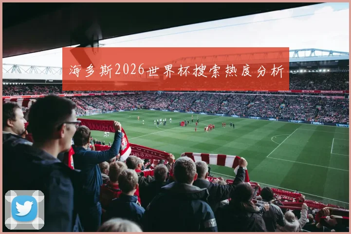 海多斯2026世界杯搜索热度分析