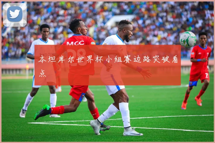 本坦库尔世界杯小组赛边路突破看点