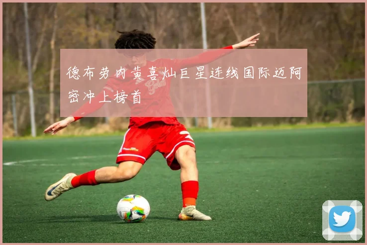 德布劳内黄喜灿巨星连线国际迈阿密冲上榜首