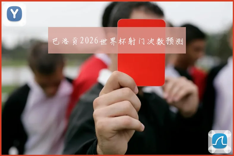 巴洛贡2026世界杯射门次数预测