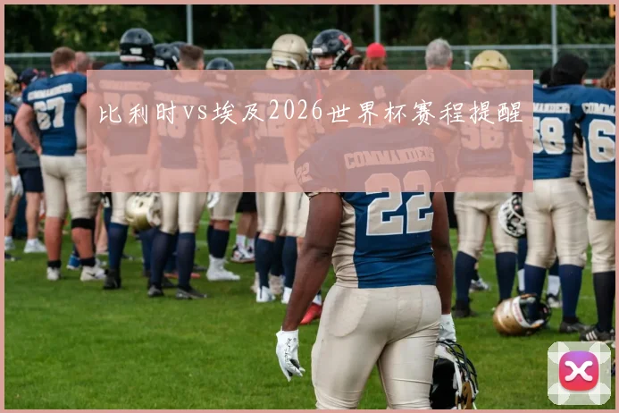 比利时vs埃及2026世界杯赛程提醒