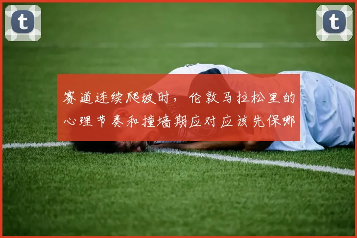 赛道连续爬坡时，伦敦马拉松里的心理节奏和撞墙期应对应该先保哪一个
