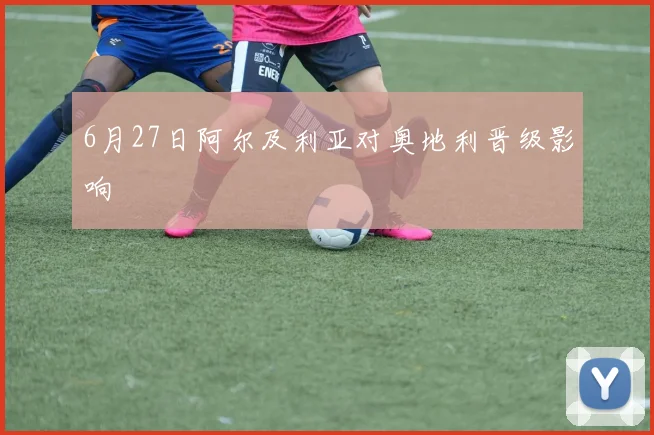6月27日阿尔及利亚对奥地利晋级影响