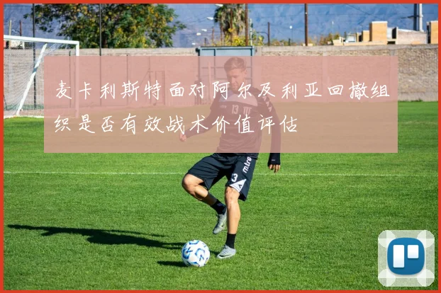 麦卡利斯特面对阿尔及利亚回撤组织是否有效战术价值评估