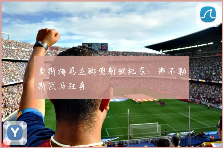 奥斯梅恩左脚兜射破纪录，那不勒斯黑马狂奔