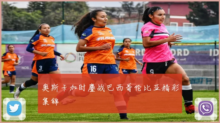 奥斯卡加时鏖战巴西哥伦比亚精彩集锦