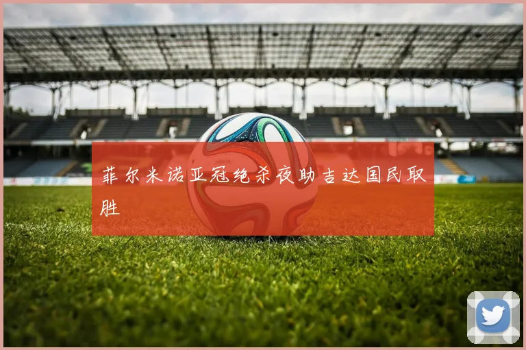 菲尔米诺亚冠绝杀夜助吉达国民取胜