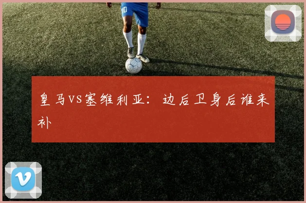 皇马vs塞维利亚:边后卫身后谁来补