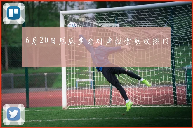 6月20日厄瓜多尔对库拉索助攻热门