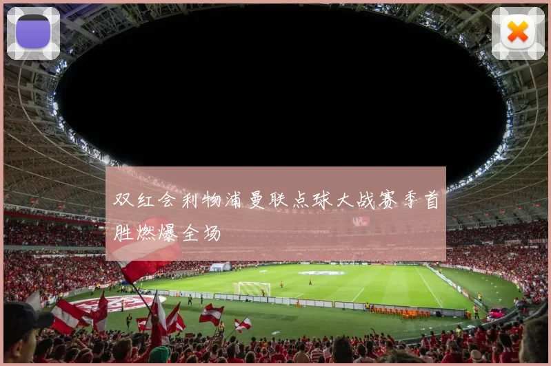 双红会利物浦曼联点球大战赛季首胜燃爆全场