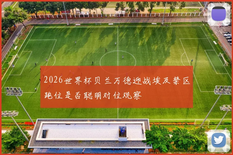2026世界杯贝兰万德迎战埃及禁区跑位是否聪明对位观察