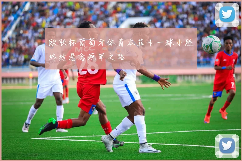 欧联杯葡萄牙体育本菲卡一球小胜终结悬念冠军之路