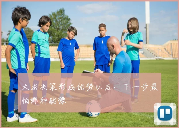 大龙决策形成优势以后，下一步最怕哪种犹豫