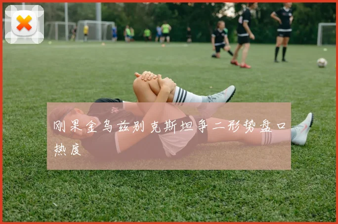 刚果金乌兹别克斯坦争二形势盘口热度