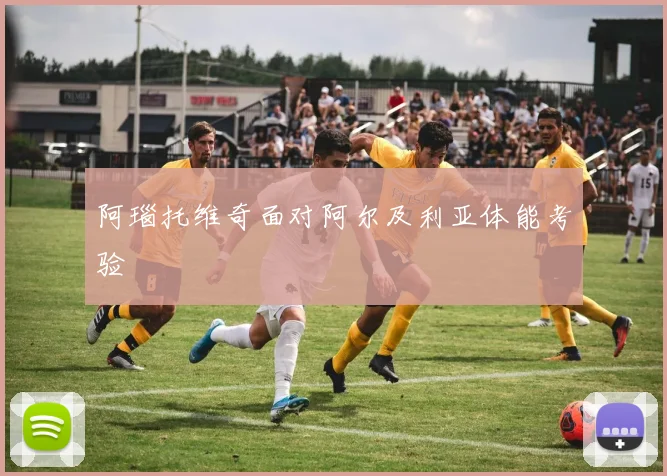 阿瑙托维奇面对阿尔及利亚体能考验