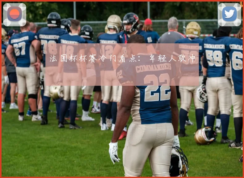 法国杯杯赛冷门看点：年轻人敢冲
