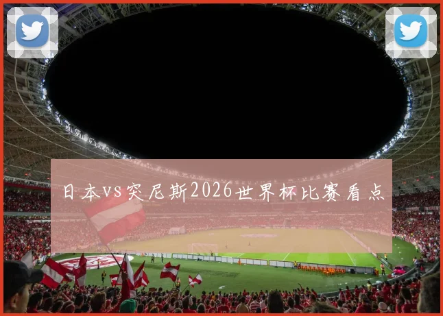 日本vs突尼斯2026世界杯比赛看点