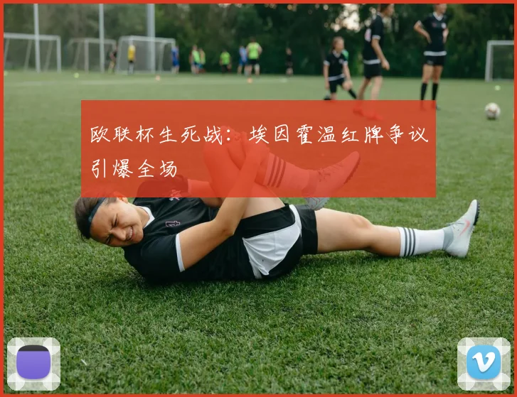 欧联杯生死战：埃因霍温红牌争议引爆全场