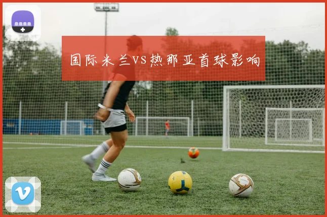 国际米兰vs热那亚首球影响