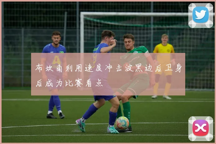 布坎南利用速度冲击波黑边后卫身后成为比赛看点