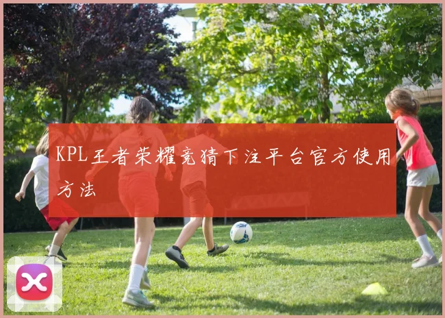 KPL王者荣耀竞猜下注平台官方使用方法