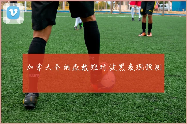 加拿大乔纳森戴维对波黑表现预测