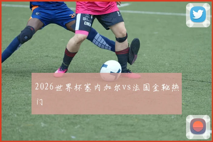 2026世界杯塞内加尔vs法国金靴热门