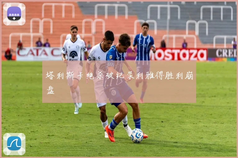 塔利斯卡绝杀破纪录利雅得胜利崩盘