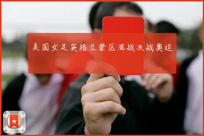 美国女足英格兰禁区混战决战奥运