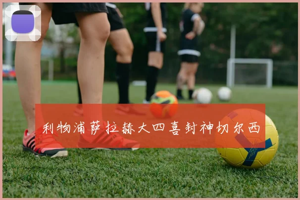 利物浦萨拉赫大四喜封神切尔西