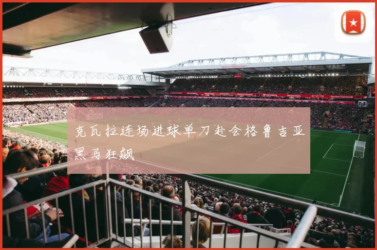 克瓦拉连场进球单刀赴会格鲁吉亚黑马狂飙