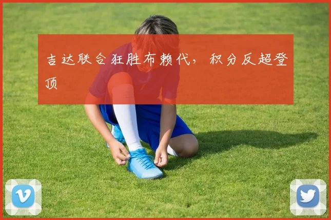 吉达联合狂胜布赖代，积分反超登顶