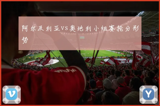 阿尔及利亚vs奥地利小组赛抢分形势