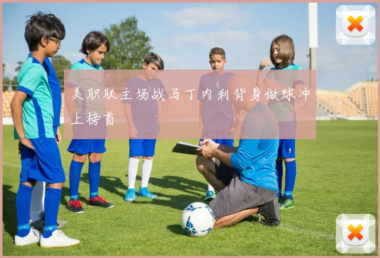 美职联主场战马丁内利背身做球冲上榜首